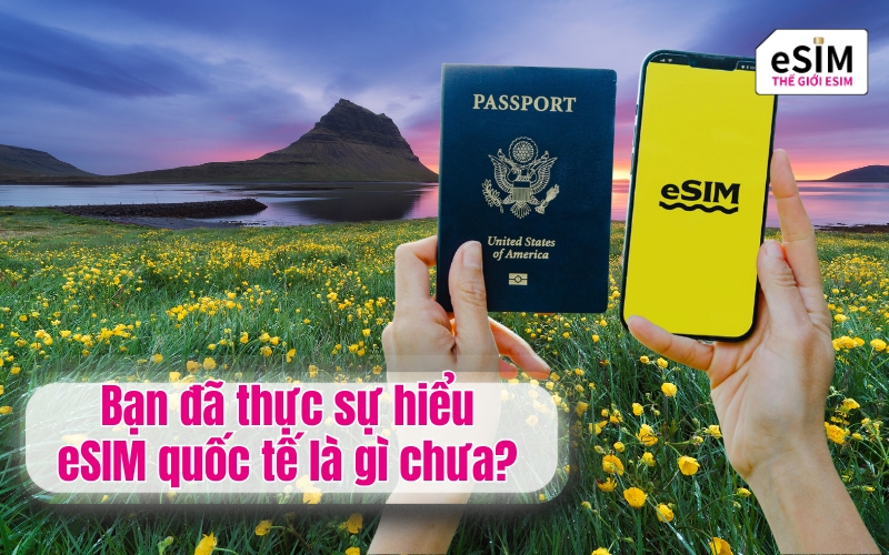 Bạn đã thực sự hiểu eSIM quốc tế là gì chưa?